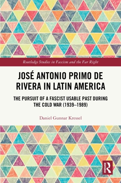 Jose Antonio Primo de Rivera in Latin America : The Pursuit of a Fascist Usable Past during the Cold War (1939–1989)