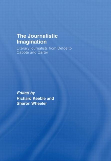 The Journalistic Imagination : Literary Journalists from Defoe to Capote and Carter