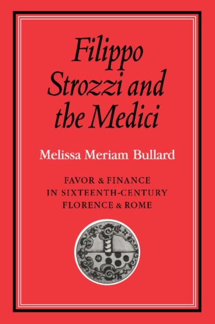 Filippo Strozzi and the Medici : Favor and Finance in Sixteenth-Century Florence and Rome