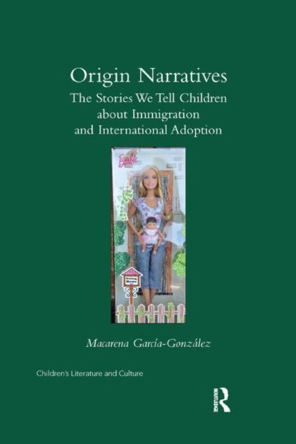 Origin Narratives : The Stories We Tell Children About Immigration and International Adoption