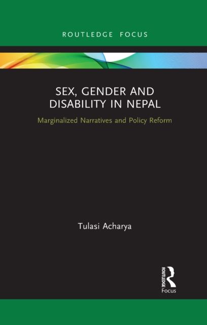 Sex, Gender and Disability in Nepal : Marginalized Narratives and Policy Reform