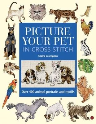 Picture Your Pet in Cross Stitch : Over 400 Animal Portraits and Motifs