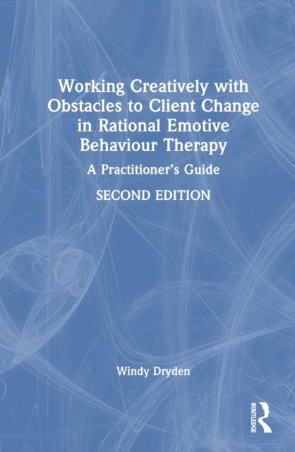 Working Creatively with Obstacles to Client Change in Rational Emotive Behaviour Therapy : A Practitioner’s Guide