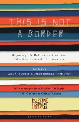 This Is Not a Border : Reportage & Reflection from the Palestine Festival of Literature