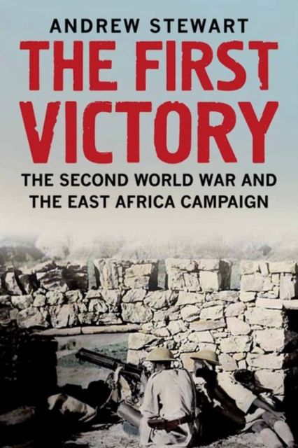 The First Victory : The Second World War and the East Africa Campaign