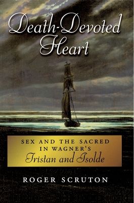 Death-Devoted Heart : Sex and the Sacred in Wagner's Tristan and Isolde
