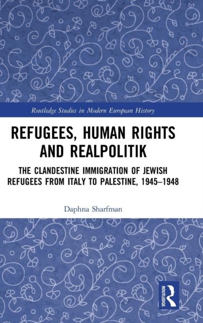 Refugees, Human Rights and Realpolitik : The Clandestine Immigration of Jewish Refugees from Italy to Palestine, 1945-1948