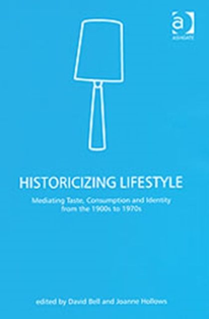 Historicizing Lifestyle : Mediating Taste, Consumption and Identity from the 1900s to 1970s
