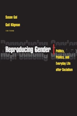 Reproducing Gender : Politics, Publics, and Everyday Life after Socialism