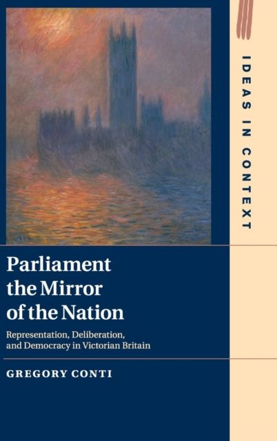 Parliament the Mirror of the Nation : Representation, Deliberation, and Democracy in Victorian Britain