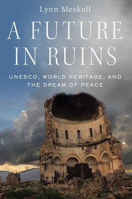 A Future in Ruins : UNESCO, World Heritage, and the Dream of Peace