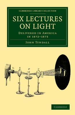 Six Lectures on Light : Delivered in America in 1872–1873