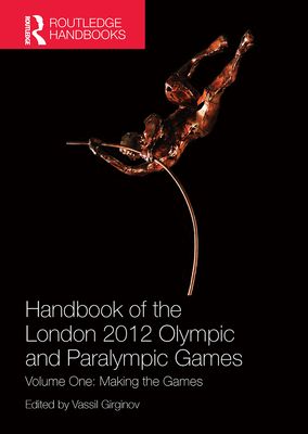 Handbook of the London 2012 Olympic and Paralympic Games : Volume One: Making the Games