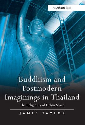 Buddhism and Postmodern Imaginings in Thailand : The Religiosity of Urban Space