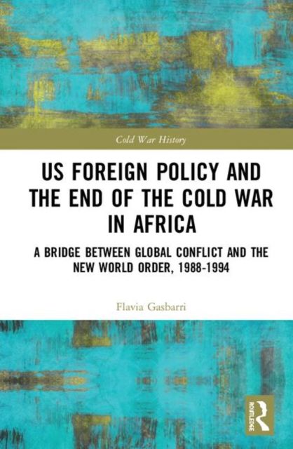 US Foreign Policy and the End of the Cold War in Africa : A Bridge between Global Conflict and the New World Order, 1988-1994