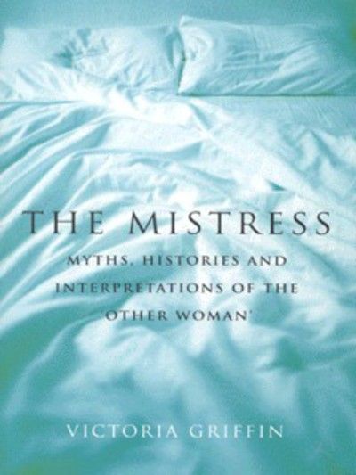 The mistress : histories, myths and interpretations of the 'other woman'