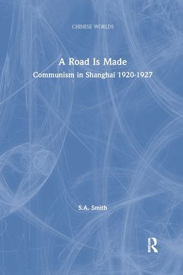 A Road Is Made : Communism in Shanghai 1920-1927