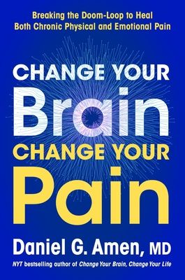 Change Your Brain, Change Your Pain : Breaking the Doom-Loop to Heal Both Chronic Physical and Emotional Pain