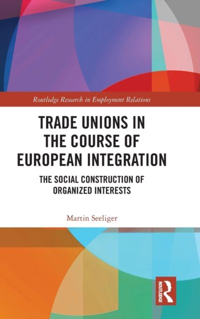 Trade Unions in the Course of European Integration : The Social Construction of Organized Interests