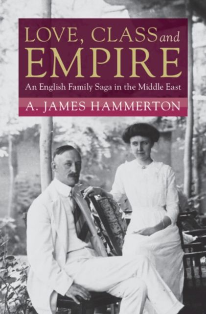 Love, Class and Empire : An English Family Saga in the Middle East