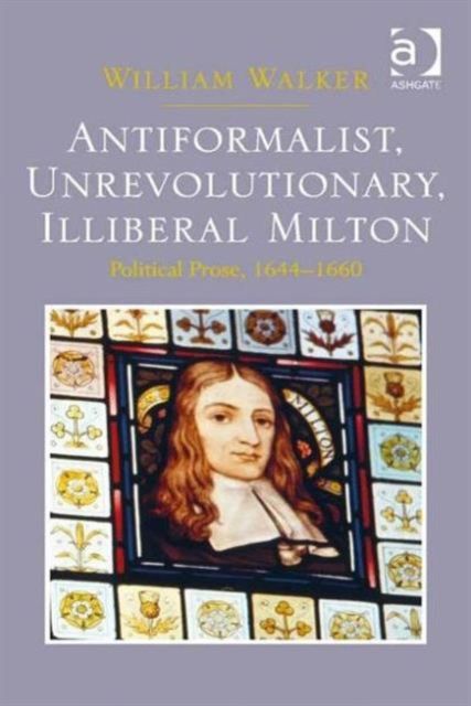 Antiformalist, Unrevolutionary, Illiberal Milton : Political Prose, 1644-1660