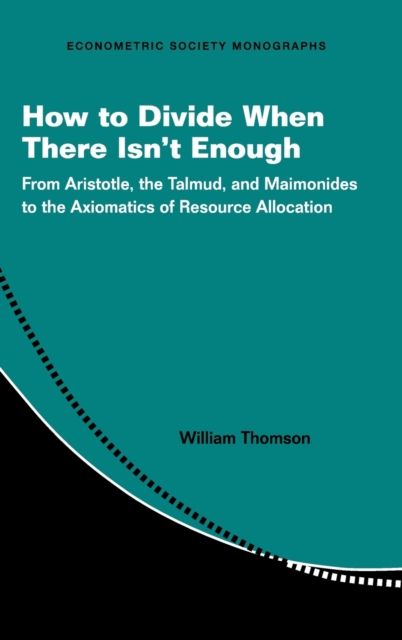 How to Divide When There Isn't Enough : From Aristotle, the Talmud, and Maimonides to the Axiomatics of Resource Allocation