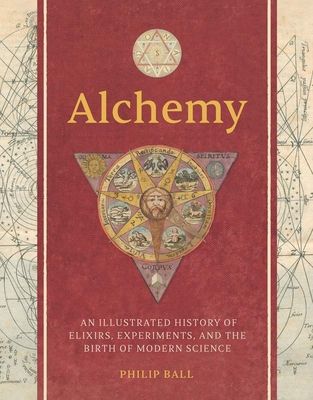 Alchemy : An Illustrated History of Elixirs, Experiments, and the Birth of Modern Science