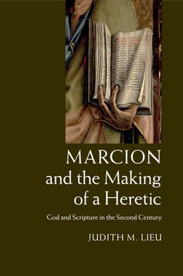 Marcion and the Making of a Heretic : God and Scripture in the Second Century
