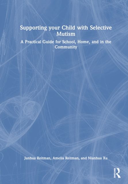 Supporting your Child with Selective Mutism : A Practical Guide for School, Home, and in the Community