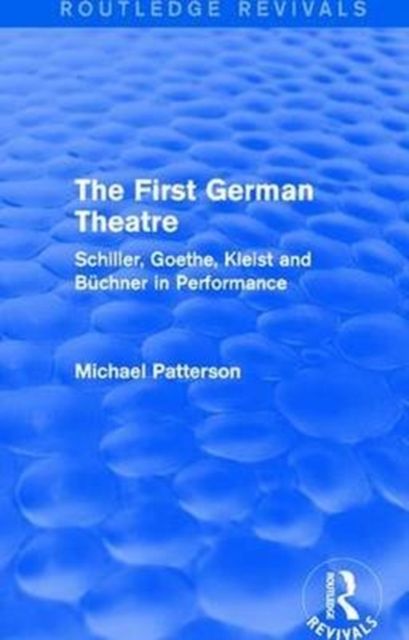 The First German Theatre (Routledge Revivals) : Schiller, Goethe, Kleist and Buchner in Performance