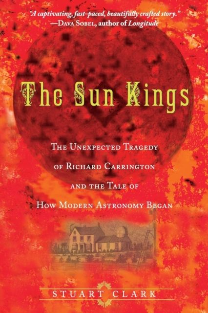The Sun Kings : The Unexpected Tragedy of Richard Carrington and the Tale of How Modern Astronomy Began