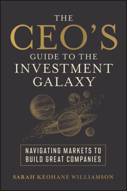 The CEO's Guide to the Investment Galaxy : Navigating Markets to Build Great Companies