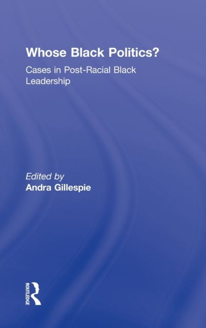 Whose Black Politics? : Cases in Post-Racial Black Leadership