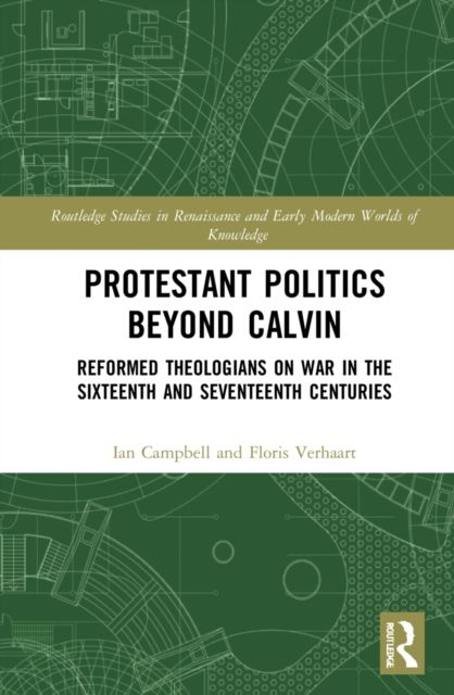 Protestant Politics Beyond Calvin : Reformed Theologians on War in the Sixteenth and Seventeenth Centuries