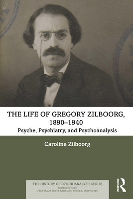 The Life of Gregory Zilboorg, 1890–1940 : Psyche, Psychiatry, and Psychoanalysis