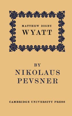Matthew Digby Wyatt: The First Cambridge Slade Professor of Fine Art : An Inaugural Lecture