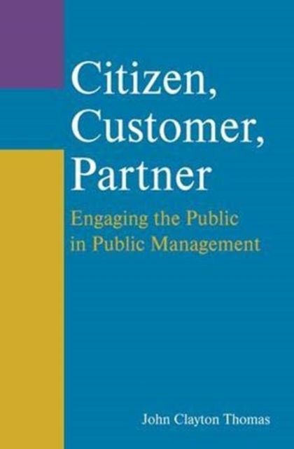 Citizen, Customer, Partner : Engaging the Public in Public Management