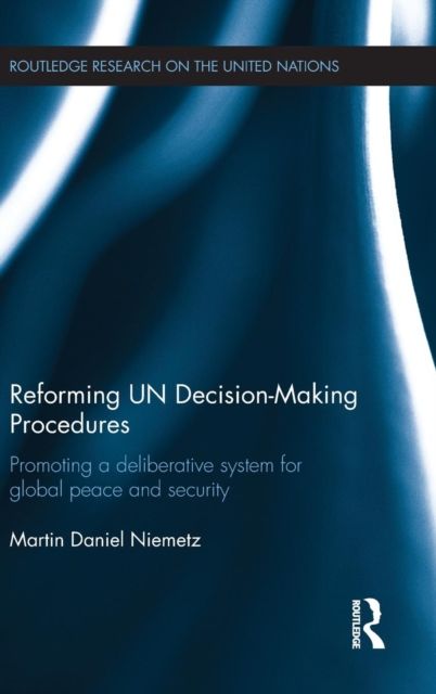Reforming UN Decision-Making Procedures : Promoting a Deliberative System for Global Peace and Security