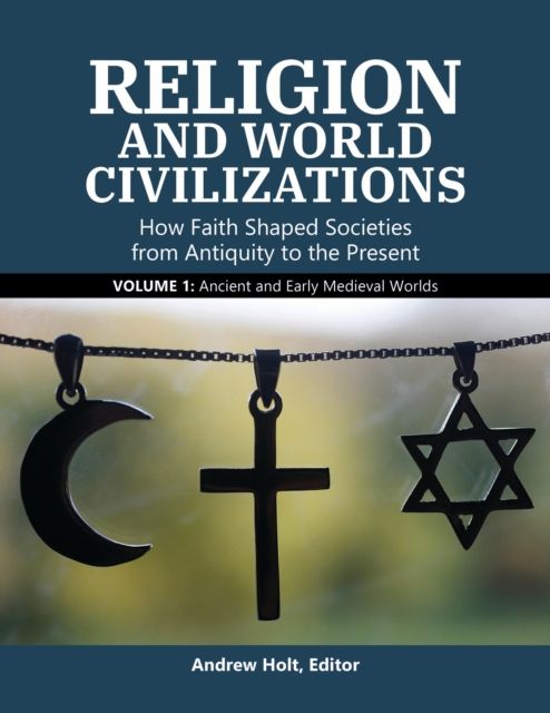 Religion and World Civilizations : How Faith Shaped Societies from Antiquity to the Present [3 volumes]