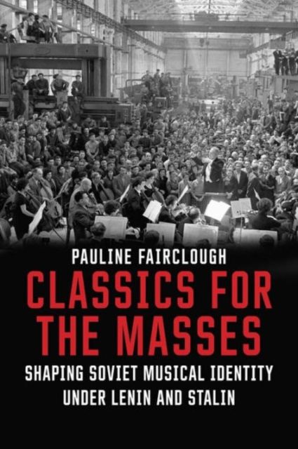 Classics for the Masses : Shaping Soviet Musical Identity under Lenin and Stalin