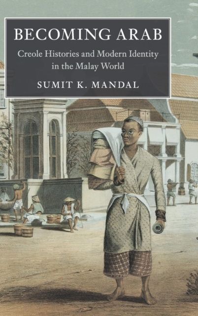 Becoming Arab : Creole Histories and Modern Identity in the Malay World