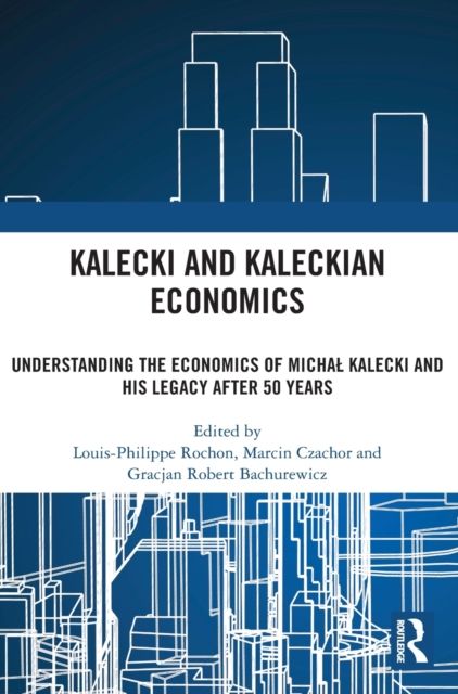 Kalecki and Kaleckian Economics : Understanding the Economics of Michal Kalecki and His Legacy after 50 Years