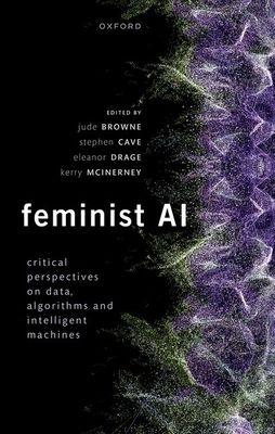 Feminist AI : Critical Perspectives on Algorithms, Data, and Intelligent Machines