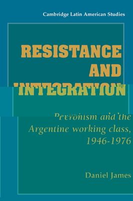 Resistance and Integration : Peronism and the Argentine Working Class, 1946–1976