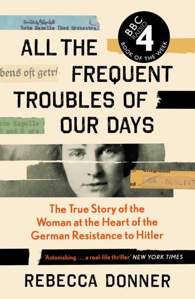 All the frequent troubles of our days : the true story of the woman at the heart of the German resistance to Hitler