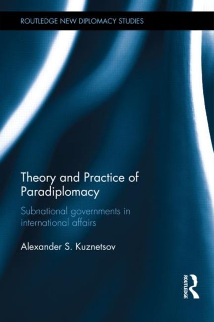Theory and Practice of Paradiplomacy : Subnational Governments in International Affairs