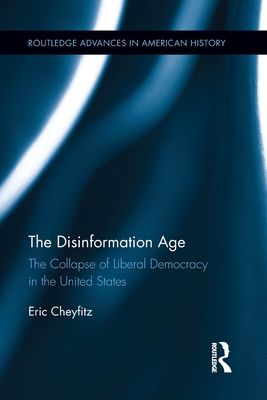 The Disinformation Age : The Collapse of Liberal Democracy in the United States