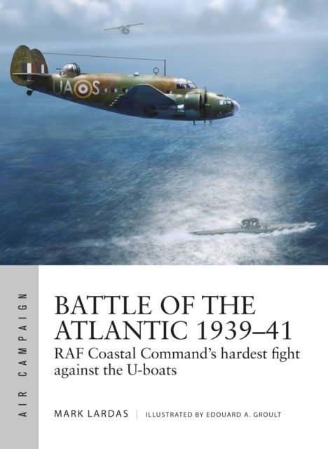 Battle of the Atlantic 1939–41 : RAF Coastal Command's hardest fight against the U-boats