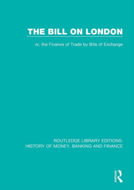 The Bill on London : or, the Finance of Trade by Bills of Exchange