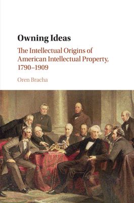 Owning Ideas : The Intellectual Origins of American Intellectual Property, 1790–1909